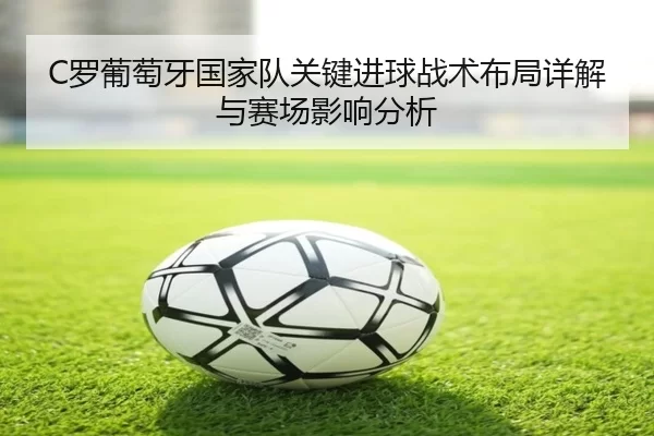 C罗葡萄牙国家队关键进球战术布局详解与赛场影响分析