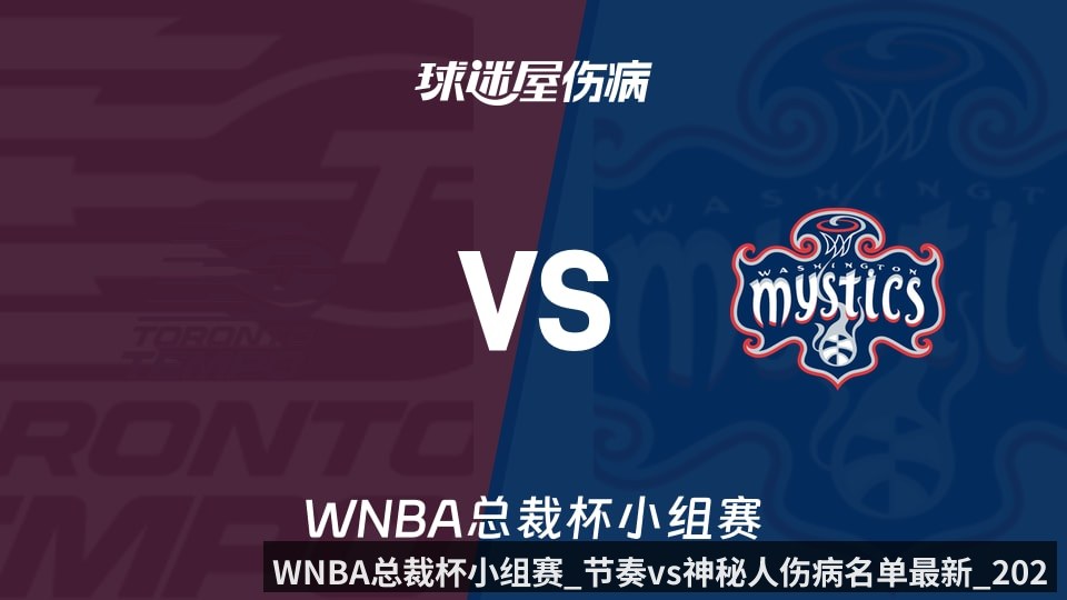 WNBA总裁杯小组赛_节奏vs神秘人伤病名单最新_2026年06月13日_